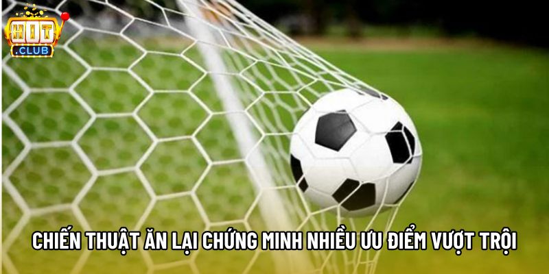 Chiến thuật ăn lại chứng minh nhiều ưu điểm vượt trội Chiến thuật ăn lại chứng minh nhiều ưu điểm vượt trội
