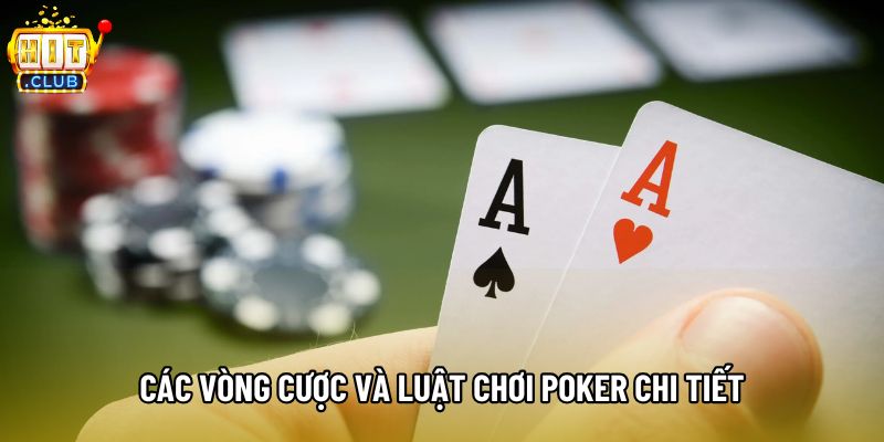 Các vòng cược và luật chơi poker chi tiết Các vòng cược và luật chơi poker chi tiết