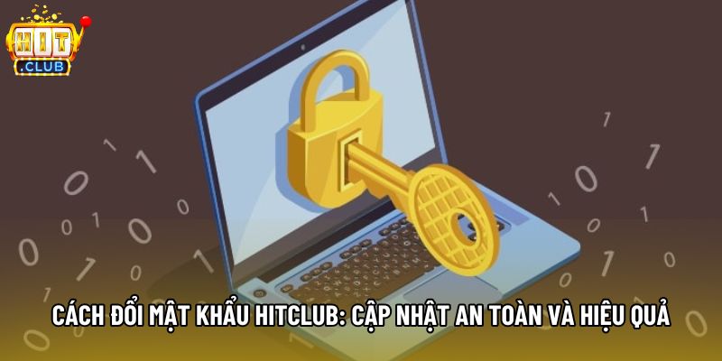 Cách Đổi Mật Khẩu Hitclub: Cập Nhật An Toàn Và Hiệu Quả