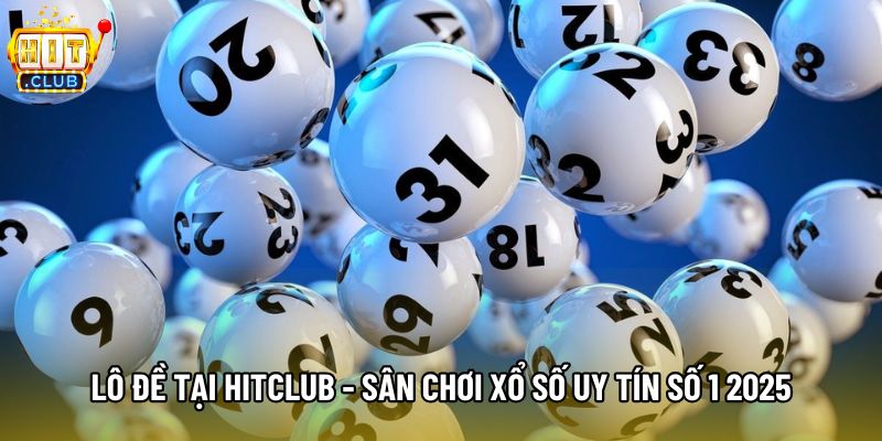 Lô Đề Tại Hitclub - Sân Chơi Xổ Số Uy Tín Số 1 2025