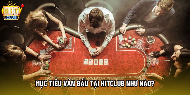 Mục tiêu ván đấu tại Hitclub như nào? Mục tiêu ván đấu tại Hitclub như nào?