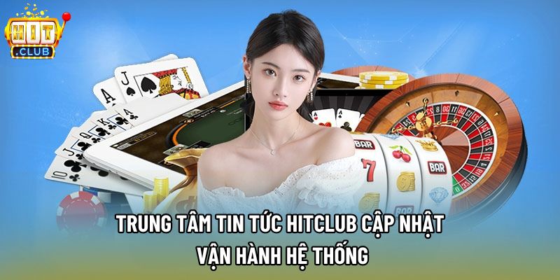 Trung tâm tin tức Hitclub cập nhật vận hành hệ thống